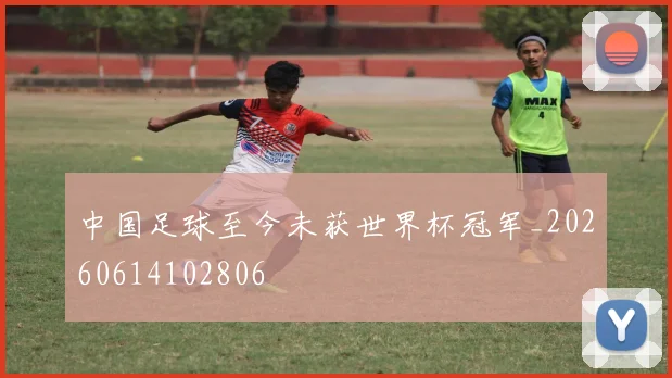 中国足球至今未获世界杯冠军_20260614102806