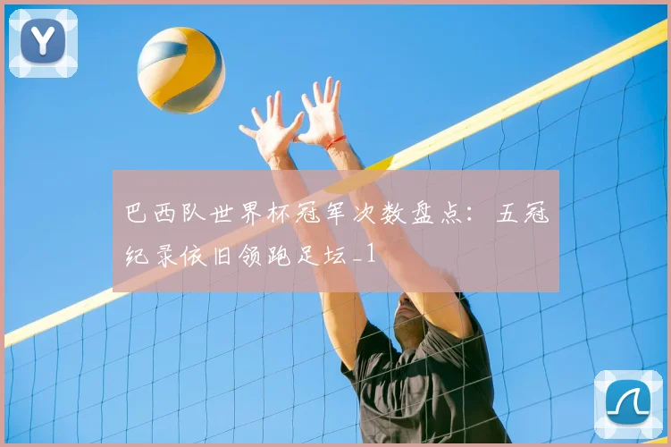 巴西队世界杯冠军次数盘点：五冠纪录依旧领跑足坛_1