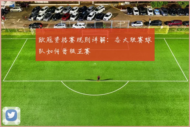 欧冠资格赛规则详解：各大联赛球队如何晋级正赛