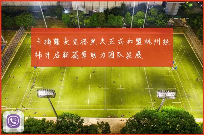 卡梅隆麦克格里夫正式加盟杭州经纬开启新篇章助力团队发展