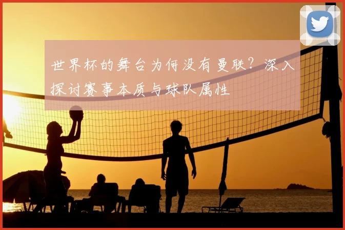 世界杯的舞台为何没有曼联？深入探讨赛事本质与球队属性