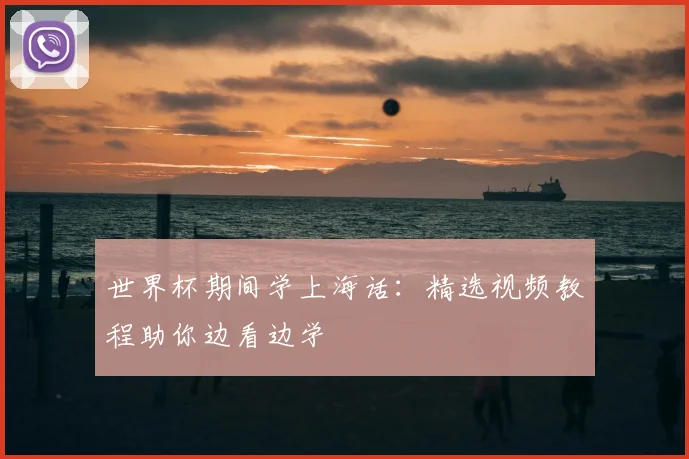 世界杯期间学上海话：精选视频教程助你边看边学