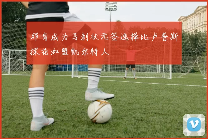 邓肯成为马刺状元签选择比卢普斯探花加盟凯尔特人