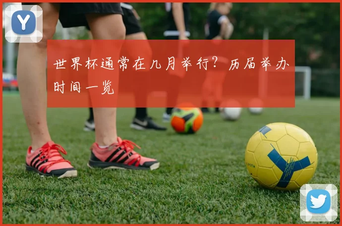 世界杯通常在几月举行？历届举办时间一览