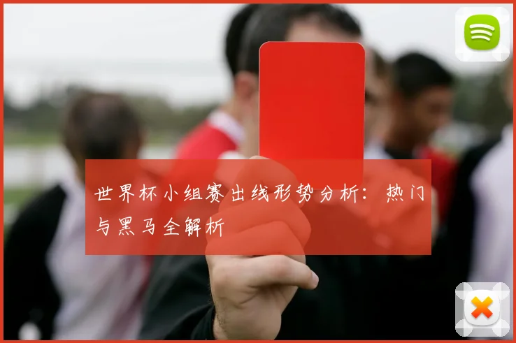世界杯小组赛出线形势分析：热门与黑马全解析