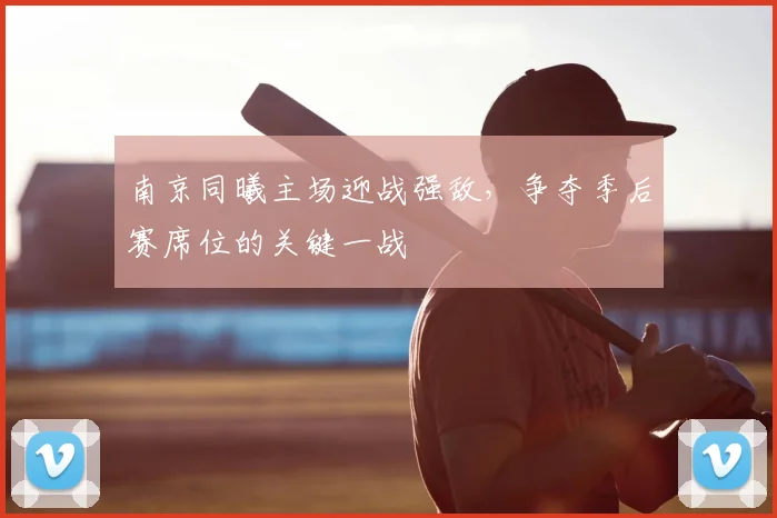 南京同曦主场迎战强敌,争夺季后赛席位的关键一战