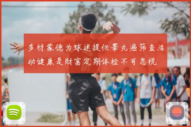 多特蒙德为球迷提供睾丸癌筛查活动健康是财富定期体检不可忽视