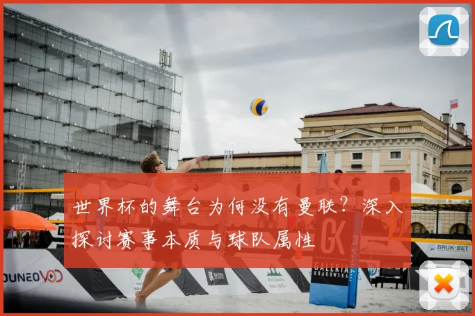 世界杯的舞台为何没有曼联？深入探讨赛事本质与球队属性
