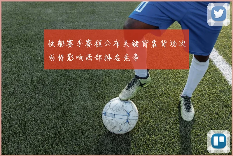 快船赛季赛程公布关键背靠背场次或将影响西部排名竞争