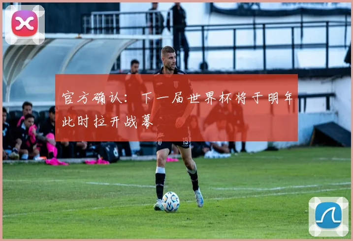官方确认:下一届世界杯将于明年此时拉开战幕