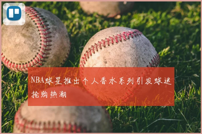 NBA球星推出个人香水系列引发球迷抢购热潮