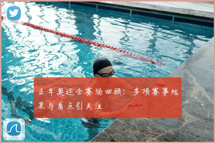 去年奥运会赛场回顾:多项赛事结果与看点引关注