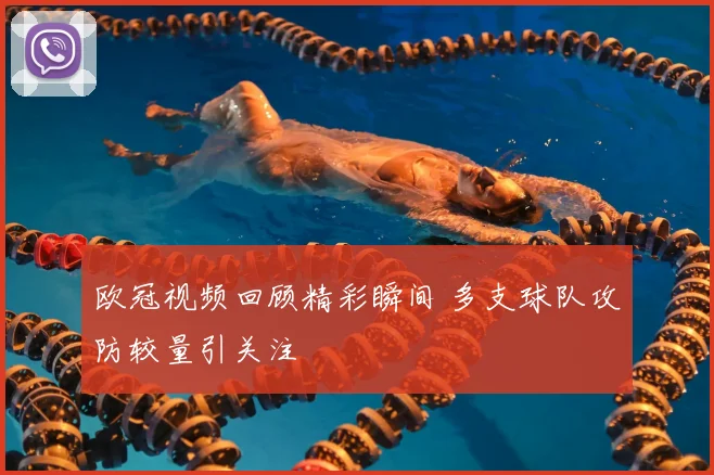 欧冠视频回顾精彩瞬间 多支球队攻防较量引关注
